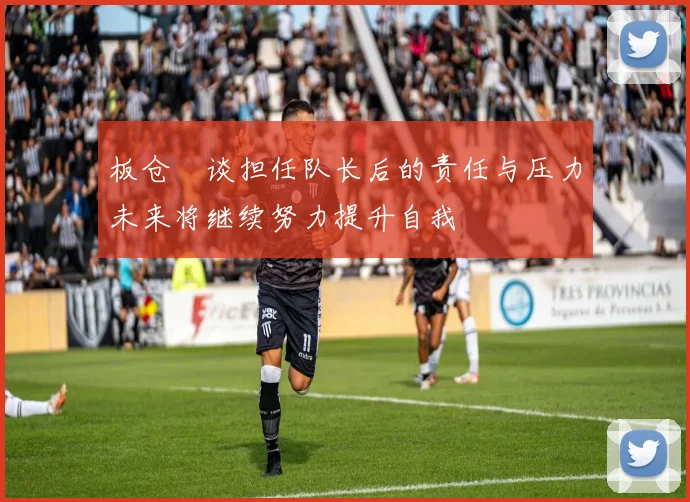 板仓滉谈担任队长后的责任与压力未来将继续努力提升自我