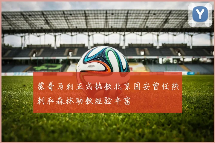 蒙哥马利正式执教北京国安曾任热刺和森林助教经验丰富