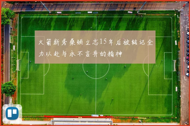 火箭新秀桑顿立志15年后被铭记全力以赴与永不言弃的精神