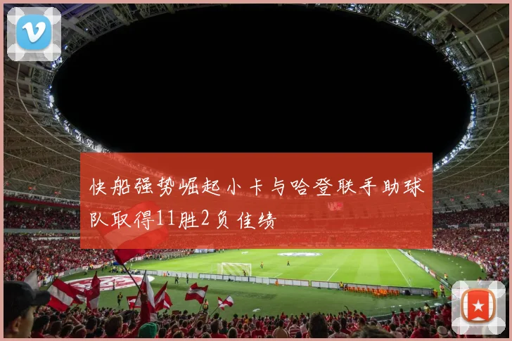 快船强势崛起小卡与哈登联手助球队取得11胜2负佳绩