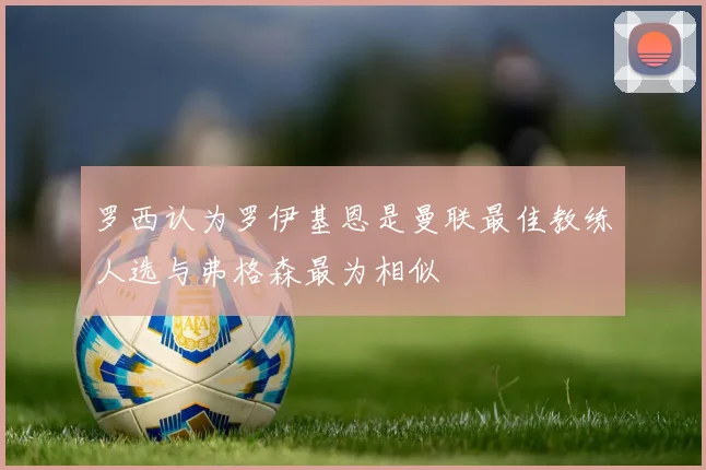罗西认为罗伊基恩是曼联最佳教练人选与弗格森最为相似
