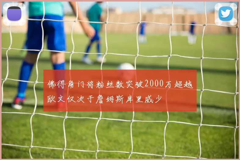 佛得角门将粉丝数突破2000万超越欧文仅次于詹姆斯库里威少