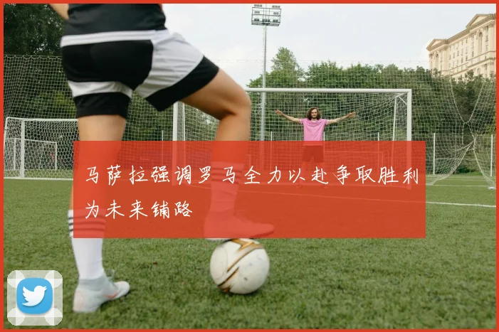 马萨拉强调罗马全力以赴争取胜利为未来铺路
