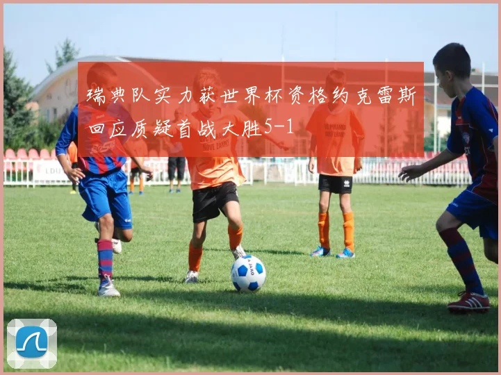 瑞典队实力获世界杯资格约克雷斯回应质疑首战大胜5-1