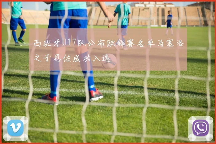 西班牙U17队公布欧锦赛名单马塞洛之子恩佐成功入选