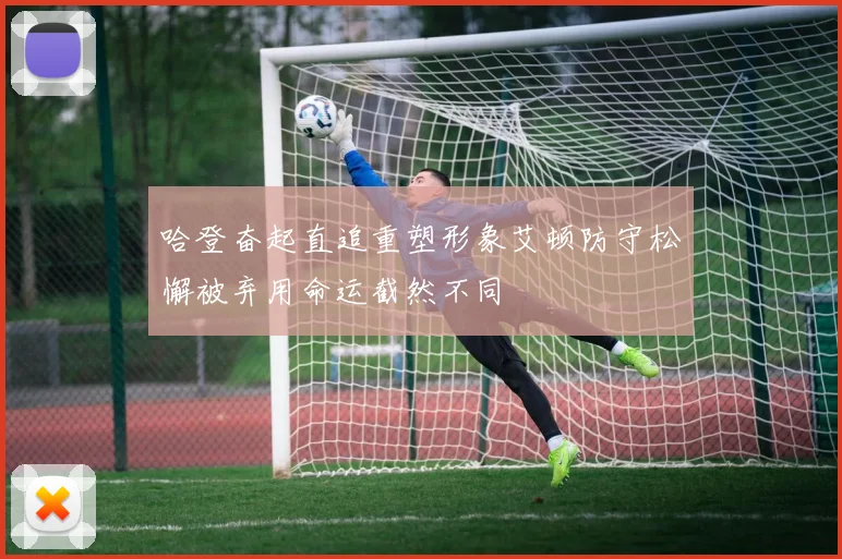 哈登奋起直追重塑形象艾顿防守松懈被弃用命运截然不同