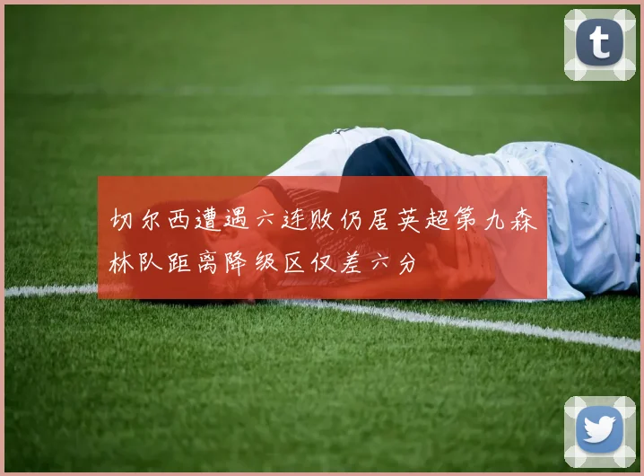 切尔西遭遇六连败仍居英超第九森林队距离降级区仅差六分