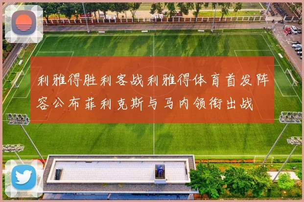 利雅得胜利客战利雅得体育首发阵容公布菲利克斯与马内领衔出战