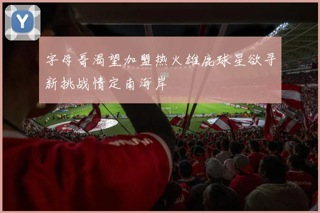 字母哥渴望加盟热火雄鹿球星欲寻新挑战情定南海岸