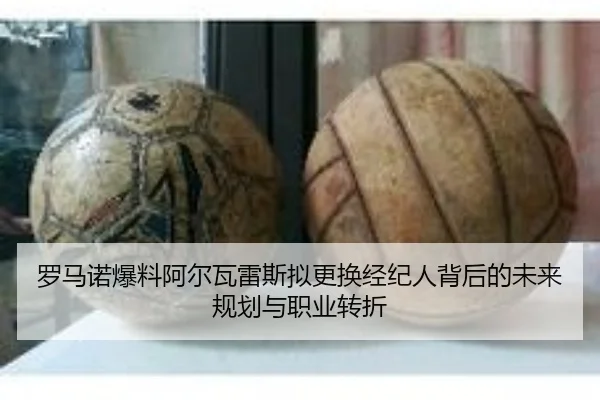 罗马诺爆料阿尔瓦雷斯拟更换经纪人背后的未来规划与职业转折 | YaboSports
