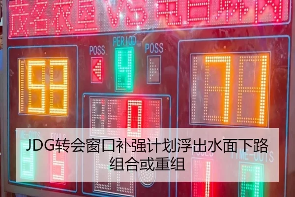 JDG转会窗口补强计划浮出水面下路组合或重组 - YaboSports